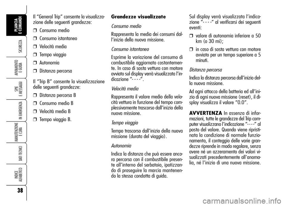 Alfa Romeo Brera/Spider 2007  Libretto Uso Manutenzione (in Italian) 38
SICUREZZA
SPIE 
E MESSAGGI
IN EMERGENZA
MANUTENZIONE
E CURA 
DATI TECNICI
INDICE 
ALFABETICO
PLANCIA 
E COMANDI
AVVIAMENTO 
E GUIDA
Grandezze visualizzate
Consumo medio
Rappresenta la media dei con