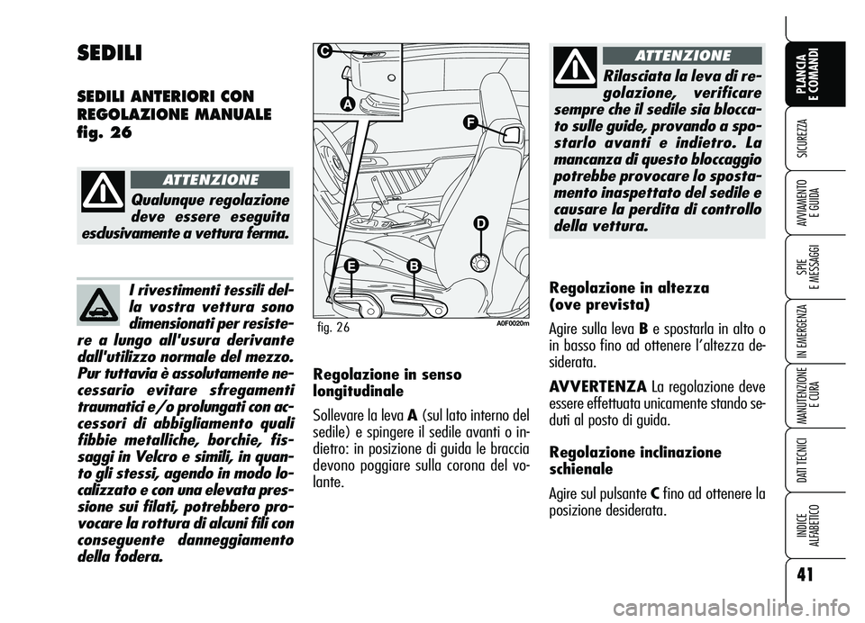 Alfa Romeo Brera/Spider 2007  Libretto Uso Manutenzione (in Italian) I rivestimenti tessili del-
la vostra vettura sono
dimensionati per resiste-
re a lungo allusura derivante
dallutilizzo normale del mezzo.
Pur tuttavia è assolutamente ne-
cessario evitare sfregame