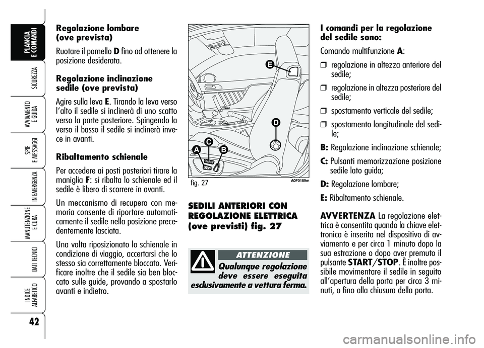 Alfa Romeo Brera/Spider 2007  Libretto Uso Manutenzione (in Italian) Regolazione lombare
(ove prevista)
Ruotare il pomello Dfino ad ottenere la
posizione desiderata.
Regolazione inclinazione
sedile (ove prevista)
Agire sulla leva E. Tirando la leva verso
l’alto il se