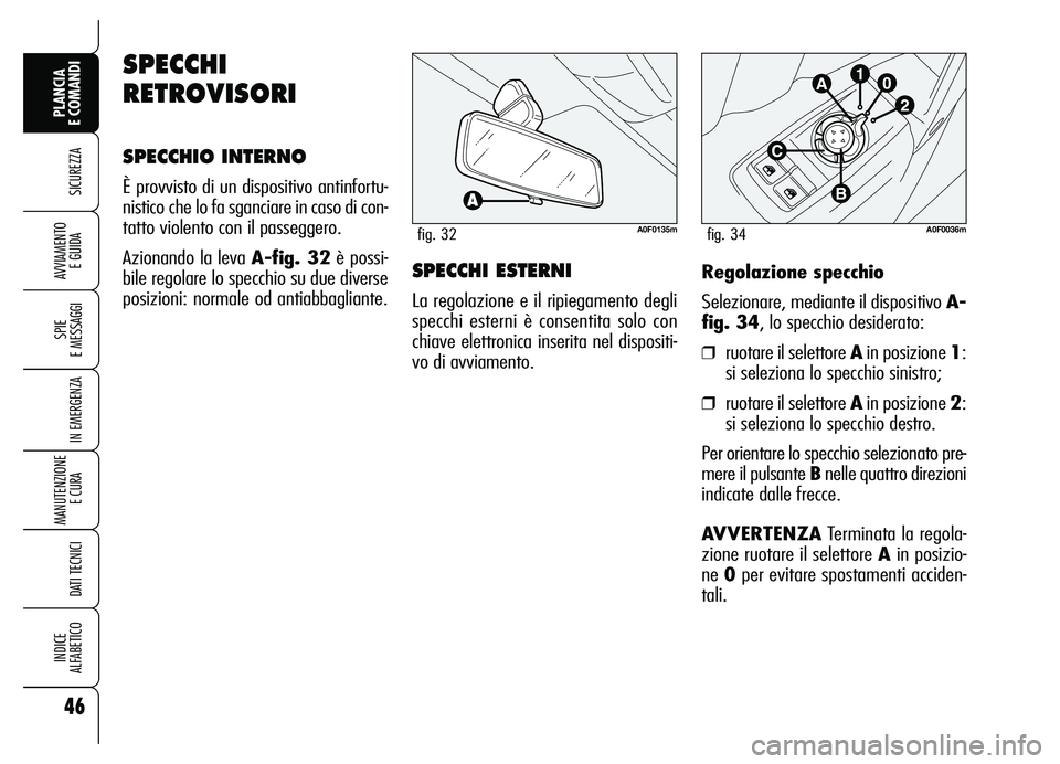 Alfa Romeo Brera/Spider 2007  Libretto Uso Manutenzione (in Italian) 46
SICUREZZA
SPIE 
E MESSAGGI
IN EMERGENZA
MANUTENZIONE
E CURA 
DATI TECNICI
INDICE 
ALFABETICO
PLANCIA 
E COMANDI
AVVIAMENTO 
E GUIDARegolazione specchio
Selezionare, mediante il dispositivo A-
fig. 