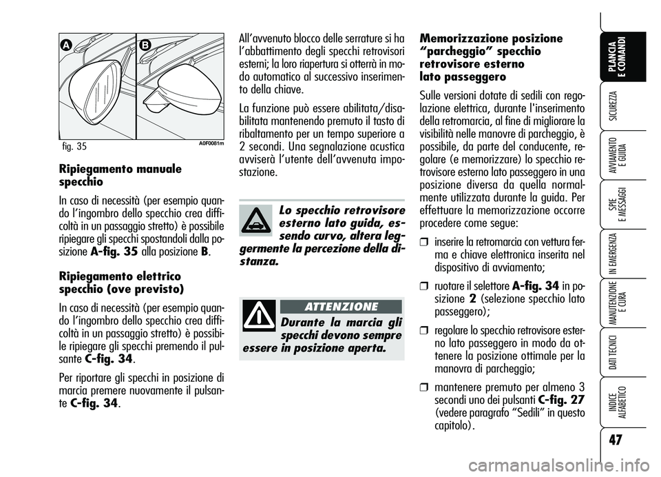 Alfa Romeo Brera/Spider 2007  Libretto Uso Manutenzione (in Italian) 47
SICUREZZA
SPIE 
E MESSAGGI
IN EMERGENZA
MANUTENZIONE
E CURA
DATI TECNICI
INDICE 
ALFABETICO
PLANCIA 
E COMANDI
AVVIAMENTO 
E GUIDARipiegamento manuale
specchio
In caso di necessità (per esempio qu