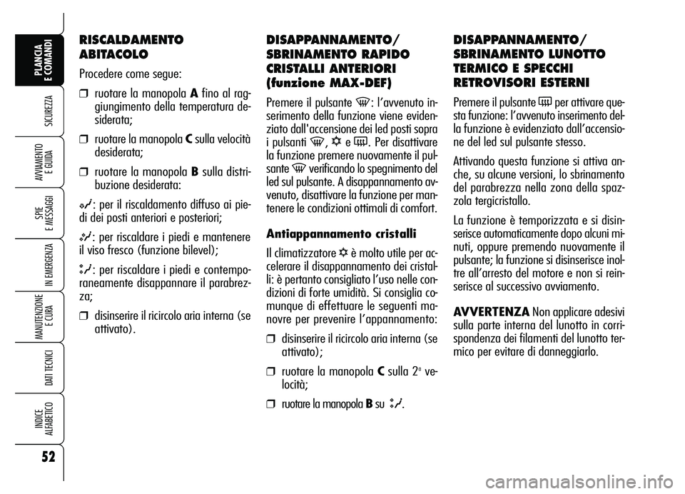 Alfa Romeo Brera/Spider 2007  Libretto Uso Manutenzione (in Italian) 52
SICUREZZA
SPIE 
E MESSAGGI
IN EMERGENZA
MANUTENZIONE
E CURA 
DATI TECNICI
INDICE 
ALFABETICO
PLANCIA 
E COMANDI
AVVIAMENTO 
E GUIDA
DISAPPANNAMENTO/
SBRINAMENTO RAPIDO
CRISTALLI ANTERIORI
(funzione