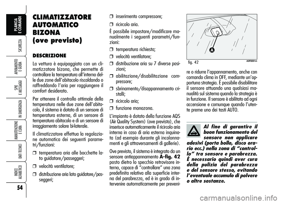 Alfa Romeo Brera/Spider 2007  Libretto Uso Manutenzione (in Italian) 54
SICUREZZA
SPIE 
E MESSAGGI
IN EMERGENZA
MANUTENZIONE
E CURA 
DATI TECNICI
INDICE 
ALFABETICO
PLANCIA 
E COMANDI
AVVIAMENTO 
E GUIDA
Al fine di garantire il
buon funzionamento del
sensore non applic