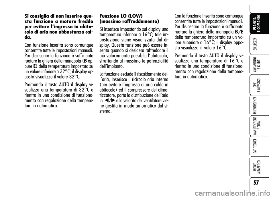 Alfa Romeo Brera/Spider 2007  Libretto Uso Manutenzione (in Italian) 57
SICUREZZA
SPIE 
E MESSAGGI
IN EMERGENZA
MANUTENZIONE
E CURA
DATI TECNICI
INDICE 
ALFABETICO
PLANCIA 
E COMANDI
AVVIAMENTO 
E GUIDA
Funzione LO (LOW)
(massimo raffreddamento)
Si inserisce impostando