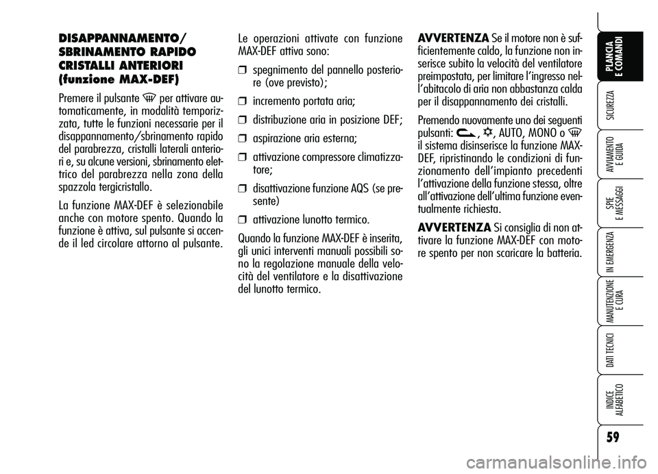 Alfa Romeo Brera/Spider 2007  Libretto Uso Manutenzione (in Italian) 59
SICUREZZA
SPIE 
E MESSAGGI
IN EMERGENZA
MANUTENZIONE
E CURA
DATI TECNICI
INDICE 
ALFABETICO
PLANCIA 
E COMANDI
AVVIAMENTO 
E GUIDA
Le operazioni attivate con funzione
MAX-DEF attiva sono:
❒spegni