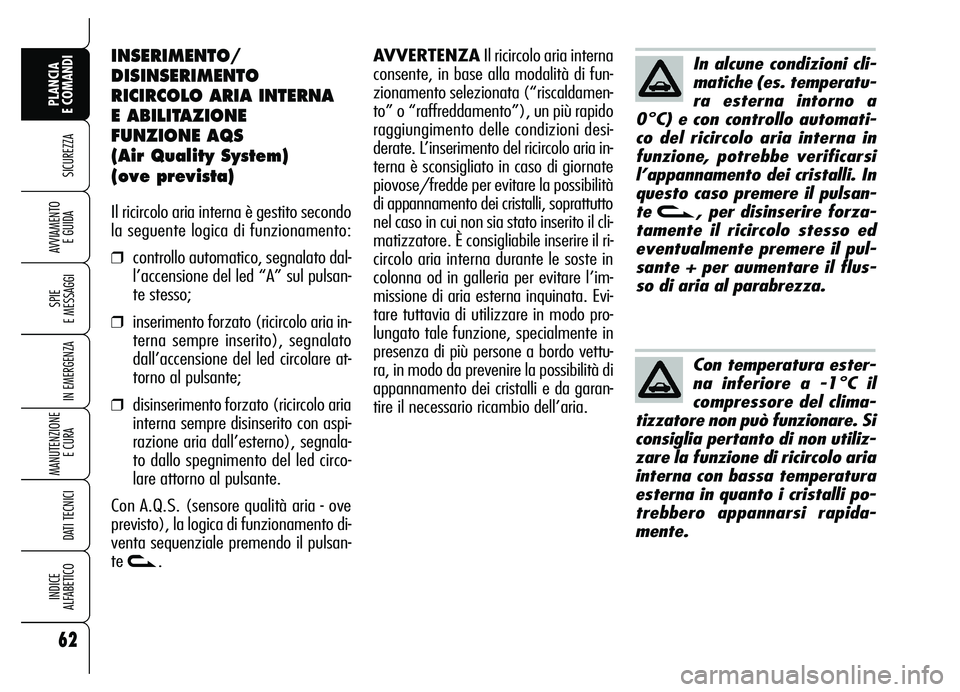 Alfa Romeo Brera/Spider 2007  Libretto Uso Manutenzione (in Italian) 62
SICUREZZA
SPIE 
E MESSAGGI
IN EMERGENZA
MANUTENZIONE
E CURA 
DATI TECNICI
INDICE 
ALFABETICO
PLANCIA 
E COMANDI
AVVIAMENTO 
E GUIDA
INSERIMENTO/
DISINSERIMENTO
RICIRCOLO ARIA INTERNA 
E ABILITAZION