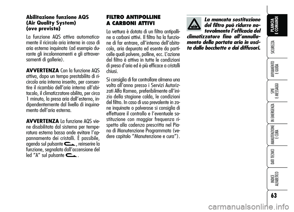 Alfa Romeo Brera/Spider 2007  Libretto Uso Manutenzione (in Italian) 63
SICUREZZA
SPIE 
E MESSAGGI
IN EMERGENZA
MANUTENZIONE
E CURA
DATI TECNICI
INDICE 
ALFABETICO
PLANCIA 
E COMANDI
AVVIAMENTO 
E GUIDA
FILTRO ANTIPOLLINE 
A CARBONI ATTIVI 
La vettura è dotata di un f