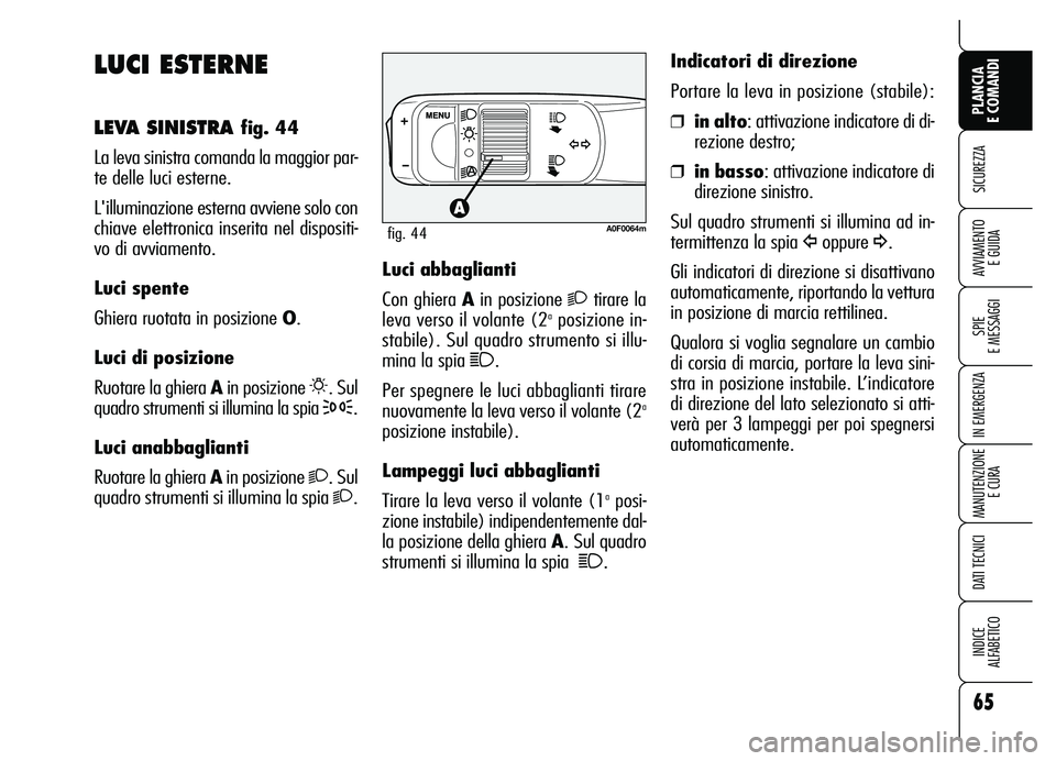 Alfa Romeo Brera/Spider 2007  Libretto Uso Manutenzione (in Italian) 65
SICUREZZA
SPIE 
E MESSAGGI
IN EMERGENZA
MANUTENZIONE
E CURA
DATI TECNICI
INDICE 
ALFABETICO
PLANCIA 
E COMANDI
AVVIAMENTO 
E GUIDA
LUCI ESTERNE
LEVA SINISTRA fig. 44
La leva sinistra comanda la mag