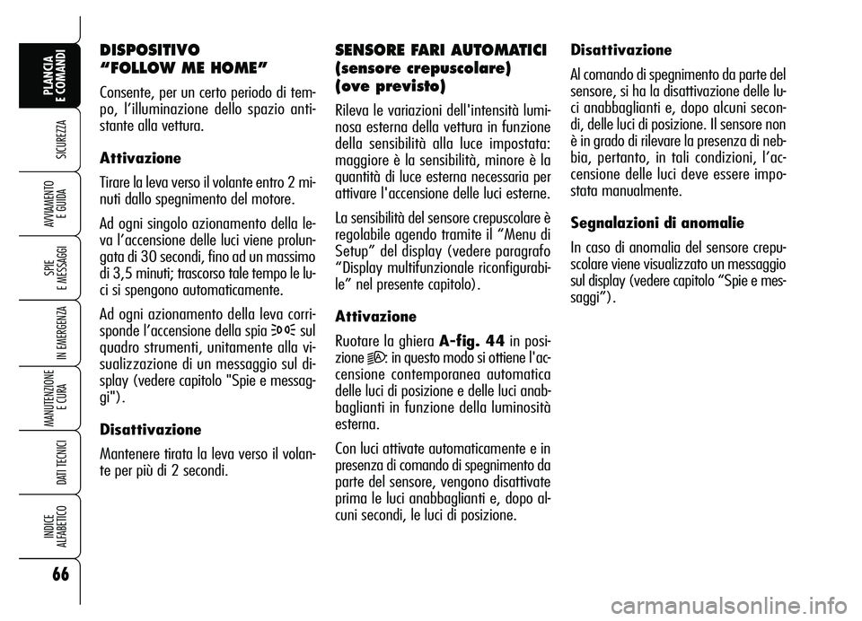 Alfa Romeo Brera/Spider 2007  Libretto Uso Manutenzione (in Italian) 66
SICUREZZA
SPIE 
E MESSAGGI
IN EMERGENZA
MANUTENZIONE
E CURA 
DATI TECNICI
INDICE 
ALFABETICO
PLANCIA 
E COMANDI
AVVIAMENTO 
E GUIDA
DISPOSITIVO 
“FOLLOW ME HOME”
Consente, per un certo periodo 