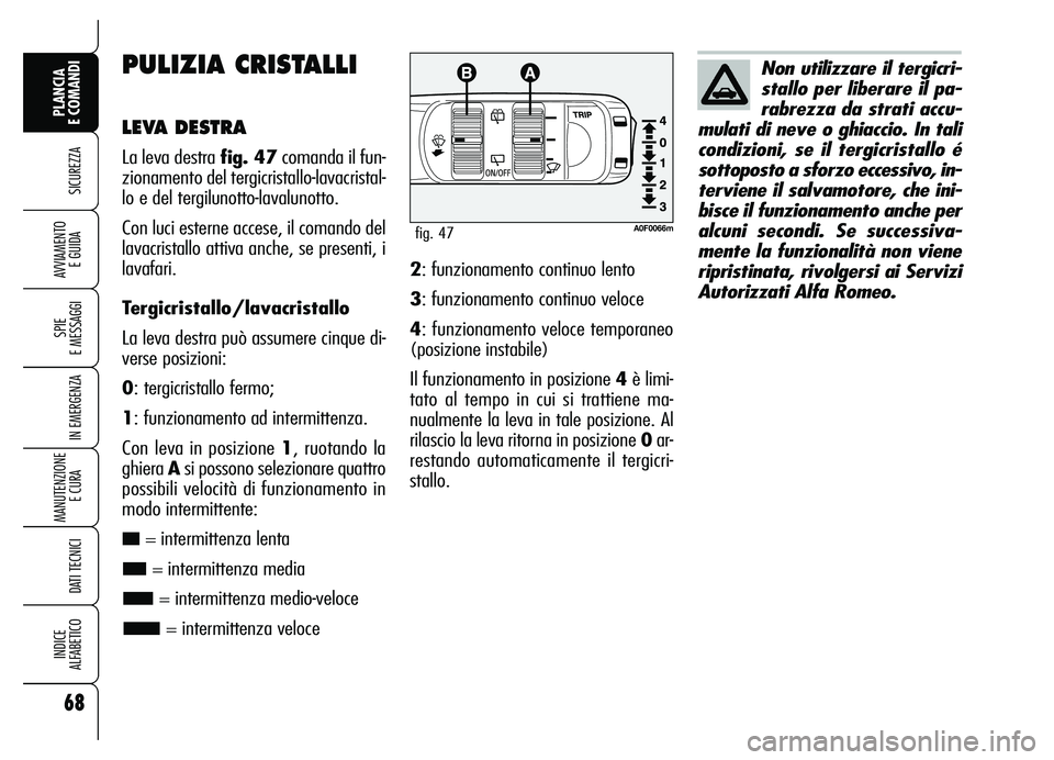 Alfa Romeo Brera/Spider 2007  Libretto Uso Manutenzione (in Italian) 68
SICUREZZA
SPIE 
E MESSAGGI
IN EMERGENZA
MANUTENZIONE
E CURA 
DATI TECNICI
INDICE 
ALFABETICO
PLANCIA 
E COMANDI
AVVIAMENTO 
E GUIDA
PULIZIA CRISTALLI
LEVA DESTRA
La leva destra fig. 47comanda il fu