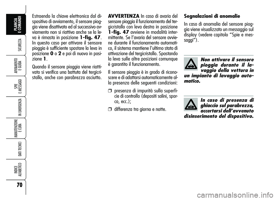 Alfa Romeo Brera/Spider 2007  Libretto Uso Manutenzione (in Italian) 70
SICUREZZA
SPIE 
E MESSAGGI
IN EMERGENZA
MANUTENZIONE
E CURA 
DATI TECNICI
INDICE 
ALFABETICO
PLANCIA 
E COMANDI
AVVIAMENTO 
E GUIDA
Non attivare il sensore
pioggia durante il la-
vaggio della vettu