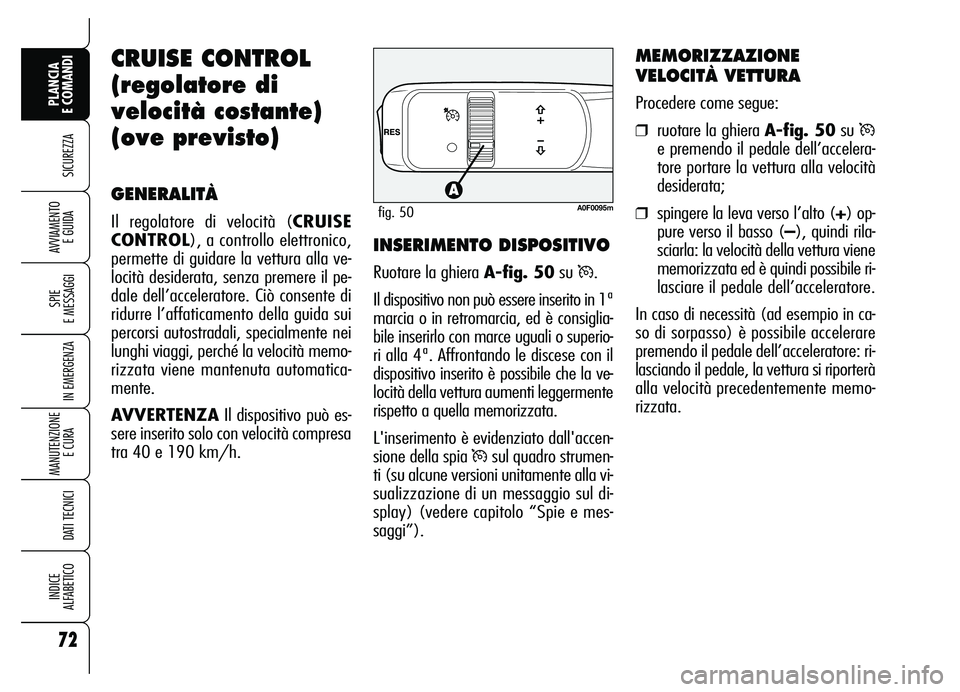Alfa Romeo Brera/Spider 2007  Libretto Uso Manutenzione (in Italian) 72
SICUREZZA
SPIE 
E MESSAGGI
IN EMERGENZA
MANUTENZIONE
E CURA 
DATI TECNICI
INDICE 
ALFABETICO
PLANCIA 
E COMANDI
AVVIAMENTO 
E GUIDA
CRUISE CONTROL
(regolatore di
velocità costante)
(ove previsto)
