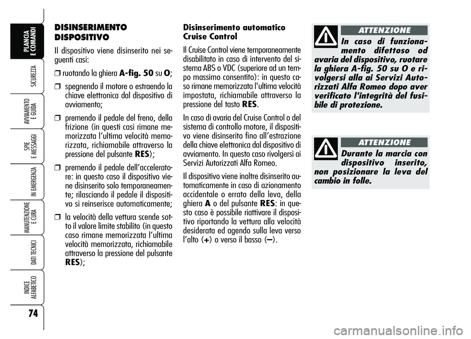 Alfa Romeo Brera/Spider 2007  Libretto Uso Manutenzione (in Italian) Disinserimento automatico
Cruise Control
Il Cruise Control viene temporaneamente
disabilitato in caso di intervento del si-
stema ABS o VDC (superiore ad un tem-
po massimo consentito): in questo ca-
