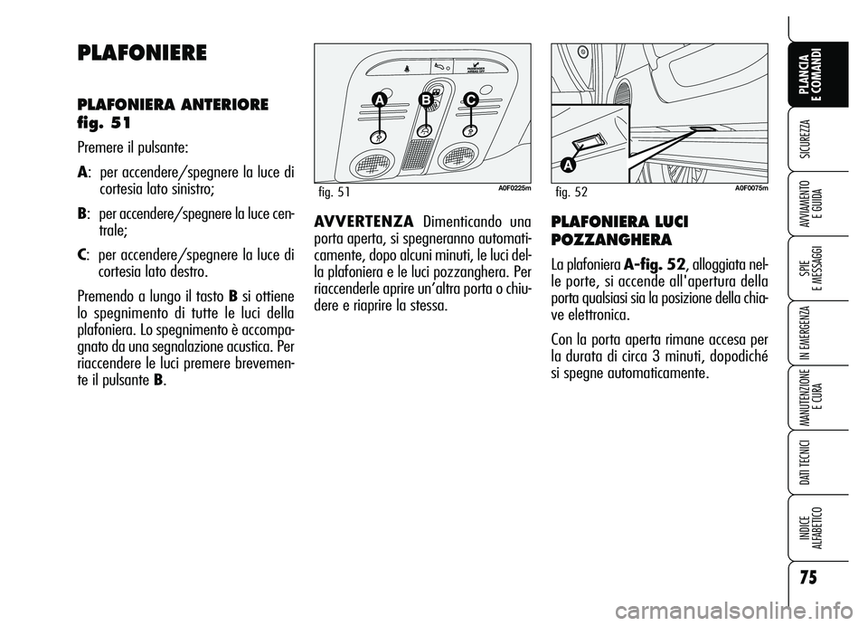 Alfa Romeo Brera/Spider 2007  Libretto Uso Manutenzione (in Italian) 75
SICUREZZA
SPIE 
E MESSAGGI
IN EMERGENZA
MANUTENZIONE
E CURA
DATI TECNICI
INDICE 
ALFABETICO
PLANCIA 
E COMANDI
AVVIAMENTO 
E GUIDA
PLAFONIERE
PLAFONIERA ANTERIORE
fig. 51
Premere il pulsante:
A:  p