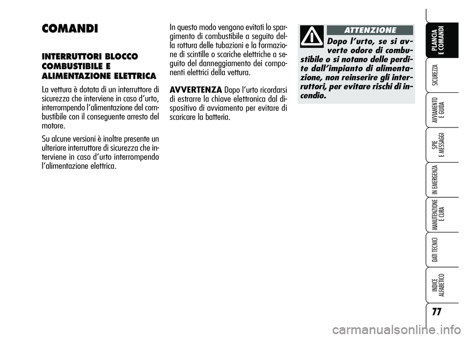 Alfa Romeo Brera/Spider 2007  Libretto Uso Manutenzione (in Italian) 77
SICUREZZA
SPIE 
E MESSAGGI
IN EMERGENZA
MANUTENZIONE
E CURA
DATI TECNICI
INDICE 
ALFABETICO
PLANCIA 
E COMANDI
AVVIAMENTO 
E GUIDA
COMANDI
INTERRUTTORI BLOCCO
COMBUSTIBILE E
ALIMENTAZIONE ELETTRICA