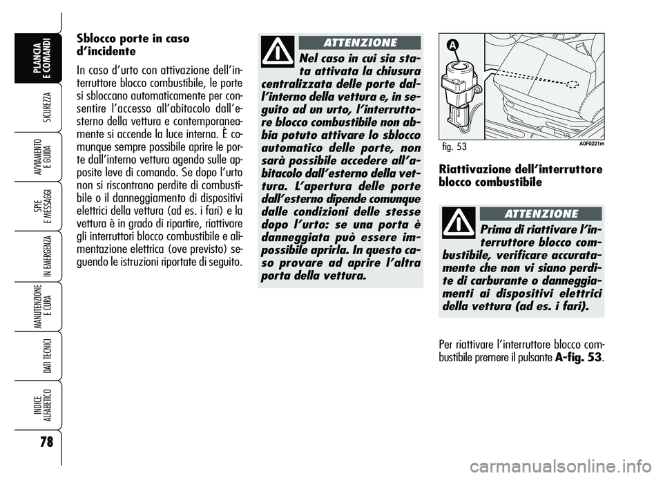Alfa Romeo Brera/Spider 2007  Libretto Uso Manutenzione (in Italian) 78
SICUREZZA
SPIE 
E MESSAGGI
IN EMERGENZA
MANUTENZIONE
E CURA 
DATI TECNICI
INDICE 
ALFABETICO
PLANCIA 
E COMANDI
AVVIAMENTO 
E GUIDA
Nel caso in cui sia sta-
ta attivata la chiusura
centralizzata de