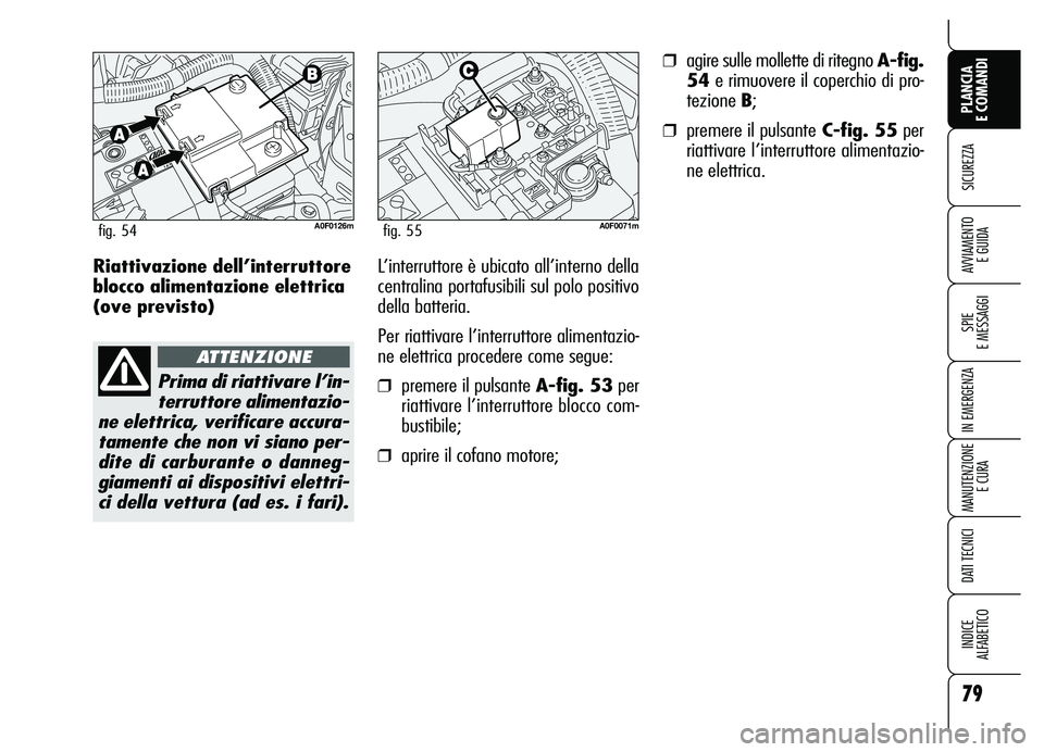 Alfa Romeo Brera/Spider 2007  Libretto Uso Manutenzione (in Italian) 79
SICUREZZA
SPIE 
E MESSAGGI
IN EMERGENZA
MANUTENZIONE
E CURA
DATI TECNICI
INDICE 
ALFABETICO
PLANCIA 
E COMANDI
AVVIAMENTO 
E GUIDARiattivazione dell’interruttore
blocco alimentazione elettrica
(o