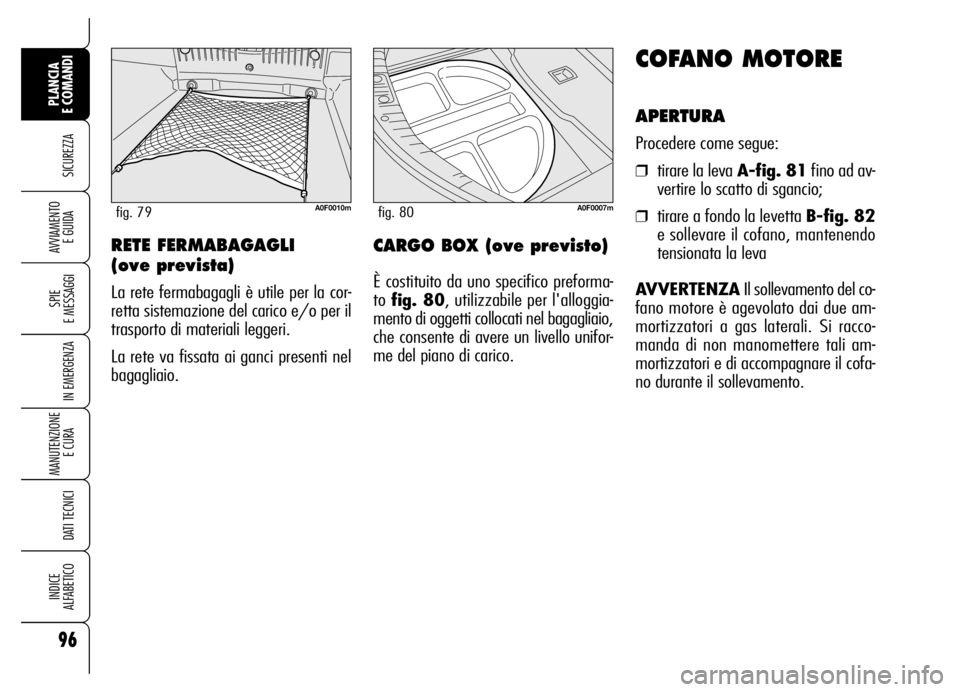 Alfa Romeo Brera/Spider 2007 Libretto Uso Manutenzione (in Italian) 96
SICUREZZA
SPIE
E MESSAGGI
IN EMERGENZA
MANUTENZIONE
E CURA
DATI TECNICI
INDICE
ALFABETICO
PLANCIA
E COMANDI
AVVIAMENTO
E GUIDA
COFANO MOTORE
APERTURA
Procedere come segue:
❒tirare la leva A- Alfa Romeo Brera/Spider 2007 Libretto Uso Manutenzione (in Italian) 96
SICUREZZA
SPIE
E MESSAGGI
IN EMERGENZA
MANUTENZIONE
E CURA
DATI TECNICI
INDICE
ALFABETICO
PLANCIA
E COMANDI
AVVIAMENTO
E GUIDA
COFANO MOTORE
APERTURA
Procedere come segue:
❒tirare la leva A-