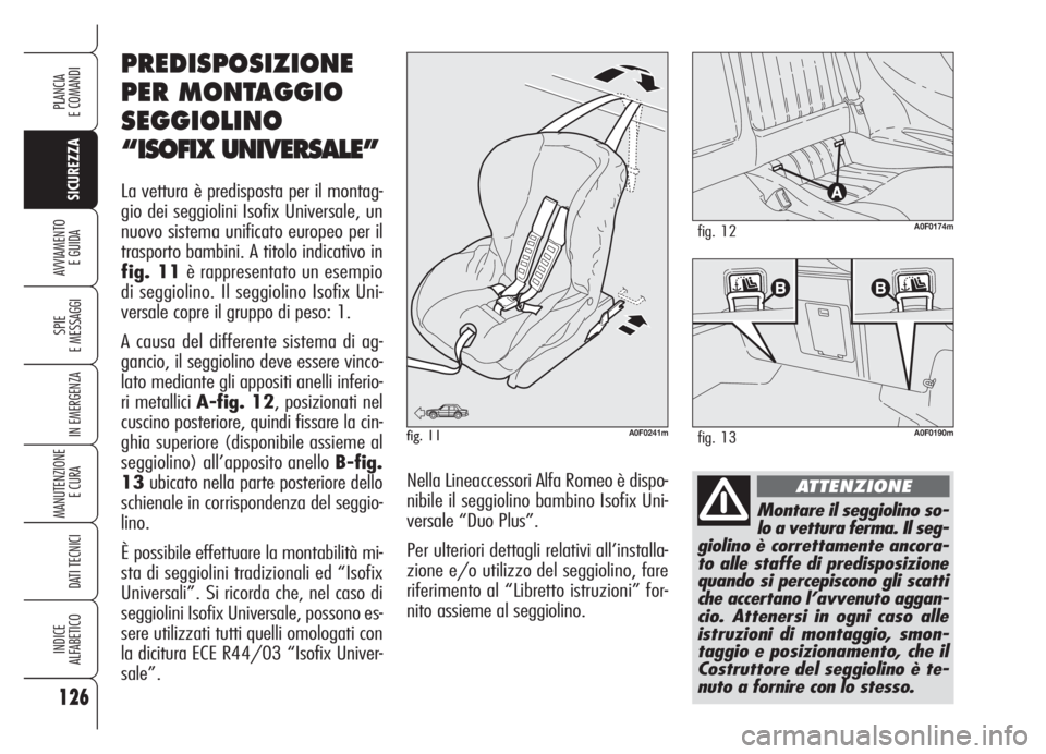 Alfa Romeo Brera/Spider 2008  Libretto Uso Manutenzione (in Italian) 126
SICUREZZA
SPIE
E MESSAGGI
IN EMERGENZA
MANUTENZIONE
E CURA 
DATI TECNICI
INDICE
ALFABETICO
PLANCIA
E COMANDI
AVVIAMENTO 
E GUIDA
Montare il seggiolino so-
lo a vettura ferma. Il seg-
giolino è co