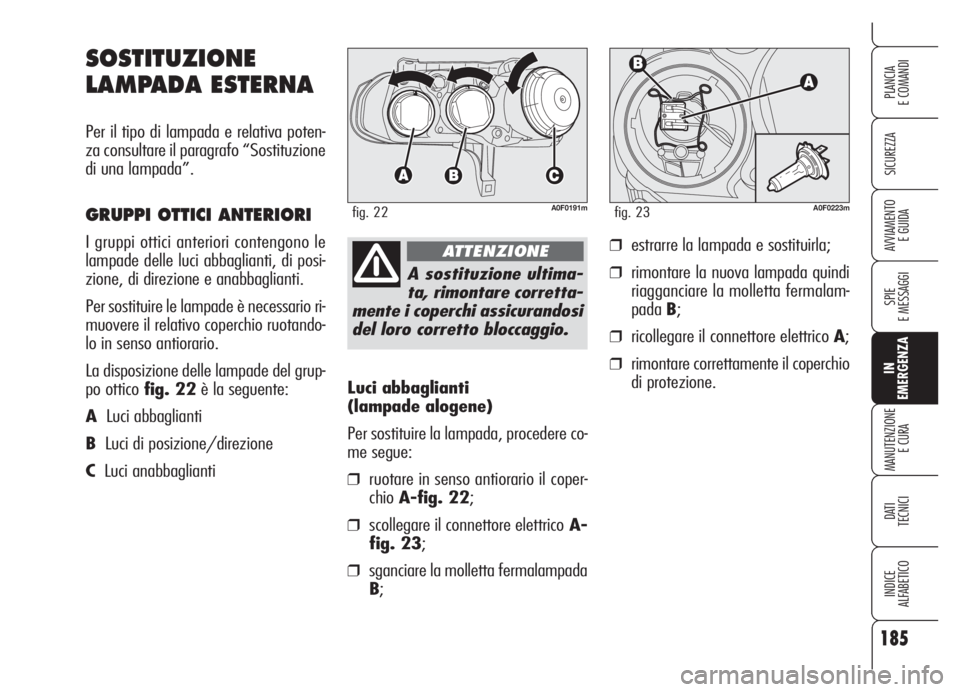 Alfa Romeo Brera/Spider 2008 Libretto Uso Manutenzione (in Italian) 185
SICUREZZA
SPIE
E MESSAGGI
IN
EMERGENZA
MANUTENZIONE
E CURA
DATI
TECNICI
INDICE
ALFABETICO
PLANCIA
E COMANDI
AVVIAMENTO
E GUIDA
Luci abbaglianti
(lampade alogene)
Per sostituire la lampada, proc Alfa Romeo Brera/Spider 2008 Libretto Uso Manutenzione (in Italian) 185
SICUREZZA
SPIE
E MESSAGGI
IN
EMERGENZA
MANUTENZIONE
E CURA
DATI
TECNICI
INDICE
ALFABETICO
PLANCIA
E COMANDI
AVVIAMENTO
E GUIDA
Luci abbaglianti
(lampade alogene)
Per sostituire la lampada, proc