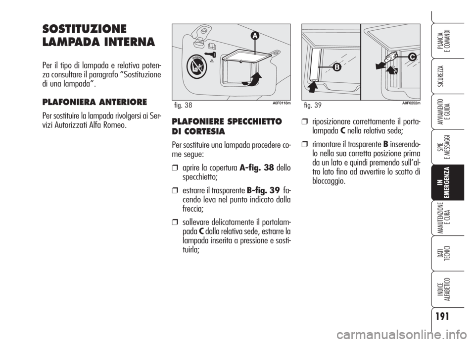 Alfa Romeo Brera/Spider 2008 Libretto Uso Manutenzione (in Italian) 191
SICUREZZA
SPIE
E MESSAGGI
IN
EMERGENZA
MANUTENZIONE
E CURA
DATI
TECNICI
INDICE
ALFABETICO
PLANCIA
E COMANDI
AVVIAMENTO
E GUIDA
SOSTITUZIONE
LAMPADA INTERNA
Per il tipo di lampada e relativa pote Alfa Romeo Brera/Spider 2008 Libretto Uso Manutenzione (in Italian) 191
SICUREZZA
SPIE
E MESSAGGI
IN
EMERGENZA
MANUTENZIONE
E CURA
DATI
TECNICI
INDICE
ALFABETICO
PLANCIA
E COMANDI
AVVIAMENTO
E GUIDA
SOSTITUZIONE
LAMPADA INTERNA
Per il tipo di lampada e relativa pote