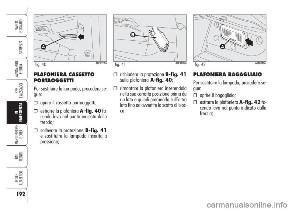 Alfa Romeo Brera/Spider 2008 Libretto Uso Manutenzione (in Italian) 192
SICUREZZA
SPIE
E MESSAGGI
IN
EMERGENZA
MANUTENZIONE
E CURA
DATI
TECNICI
INDICE
ALFABETICO
PLANCIA
E COMANDI
AVVIAMENTO
E GUIDA❒richiudere la protezione B-fig. 41
sulla plafonieraA-fig. 40;
❒ Alfa Romeo Brera/Spider 2008 Libretto Uso Manutenzione (in Italian) 192
SICUREZZA
SPIE
E MESSAGGI
IN
EMERGENZA
MANUTENZIONE
E CURA
DATI
TECNICI
INDICE
ALFABETICO
PLANCIA
E COMANDI
AVVIAMENTO
E GUIDA❒richiudere la protezione B-fig. 41
sulla plafonieraA-fig. 40;
❒
