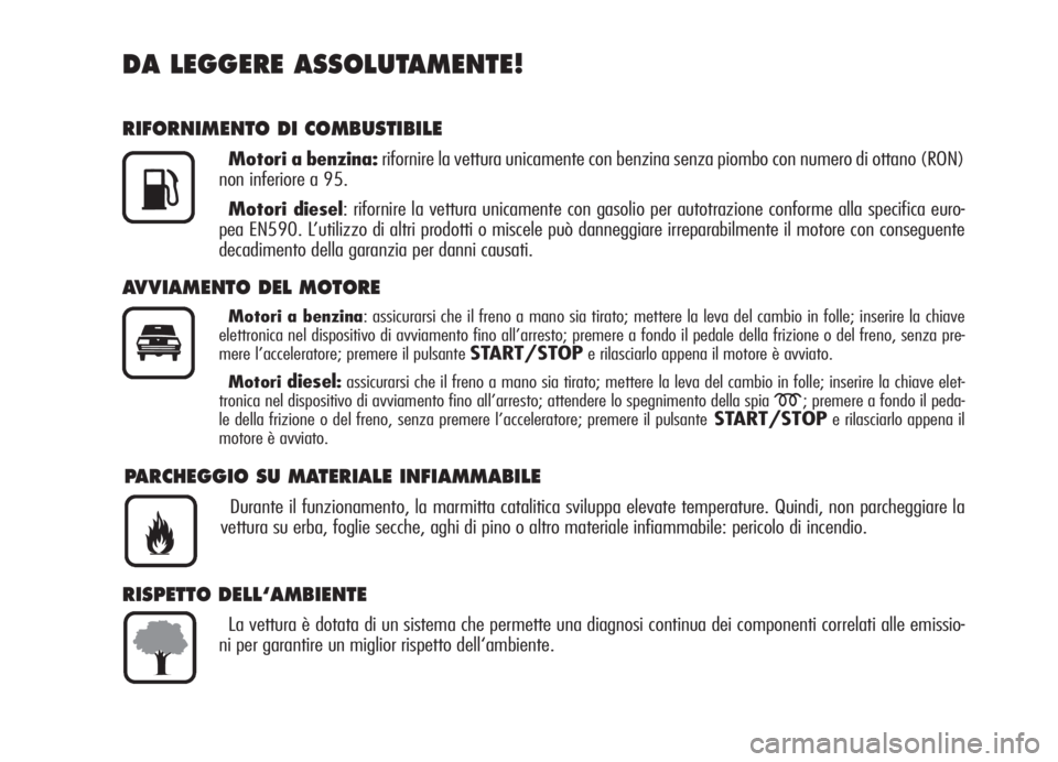 Alfa Romeo Brera/Spider 2008  Libretto Uso Manutenzione (in Italian) DA LEGGERE ASSOLUTAMENTE!
RIFORNIMENTO DI COMBUSTIBILE
Motori a benzina:rifornire la vettura unicamente con benzina senza piombo con numero di ottano (RON)
non inferiore a 95.
Motori diesel: rifornire