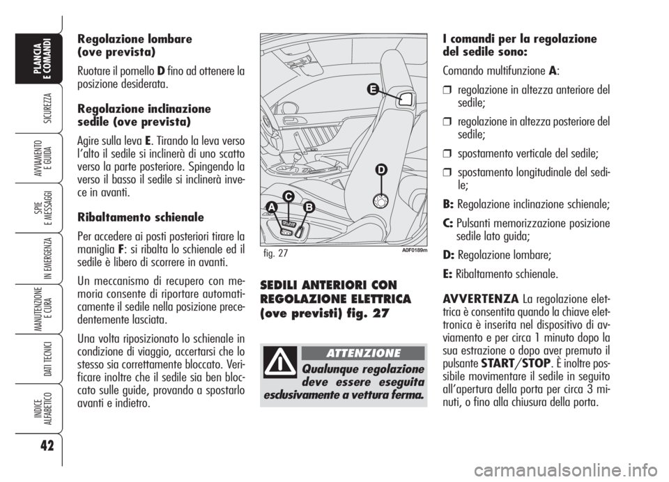 Alfa Romeo Brera/Spider 2008 Libretto Uso Manutenzione (in Italian) Regolazione lombare
(ove prevista)
Ruotare il pomello Dfino ad ottenere la
posizione desiderata.
Regolazione inclinazione
sedile (ove prevista)
Agire sulla leva E. Tirando la leva verso
l’alto il se Alfa Romeo Brera/Spider 2008 Libretto Uso Manutenzione (in Italian) Regolazione lombare
(ove prevista)
Ruotare il pomello Dfino ad ottenere la
posizione desiderata.
Regolazione inclinazione
sedile (ove prevista)
Agire sulla leva E. Tirando la leva verso
l’alto il se