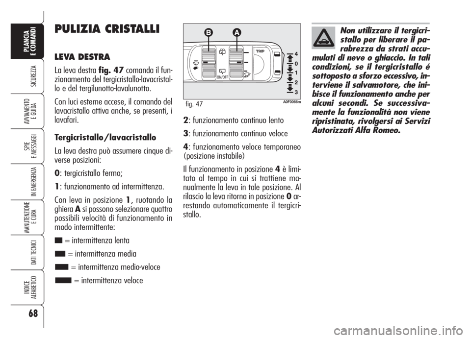 Alfa Romeo Brera/Spider 2008  Libretto Uso Manutenzione (in Italian) 68
SICUREZZA
SPIE
E MESSAGGI
IN EMERGENZA
MANUTENZIONE
E CURA 
DATI TECNICI
INDICE
ALFABETICO
PLANCIA
E COMANDI
AVVIAMENTO 
E GUIDA
PULIZIA CRISTALLI
LEVA DESTRA
La leva destra fig. 47comanda il fun-
