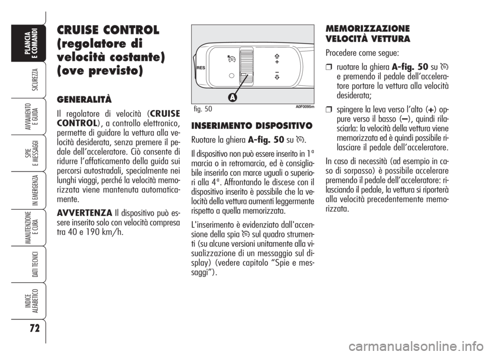 Alfa Romeo Brera/Spider 2008  Libretto Uso Manutenzione (in Italian) 72
SICUREZZA
SPIE
E MESSAGGI
IN EMERGENZA
MANUTENZIONE
E CURA 
DATI TECNICI
INDICE
ALFABETICO
PLANCIA
E COMANDI
AVVIAMENTO 
E GUIDA
CRUISE CONTROL
(regolatore di
velocità costante)
(ove previsto)
GEN