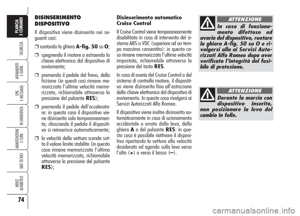 Alfa Romeo Brera/Spider 2008  Libretto Uso Manutenzione (in Italian) Disinserimento automatico
Cruise Control
Il Cruise Control viene temporaneamente
disabilitato in caso di intervento del si-
stema ABS o VDC (superiore ad un tem-
po massimo consentito): in questo ca-
