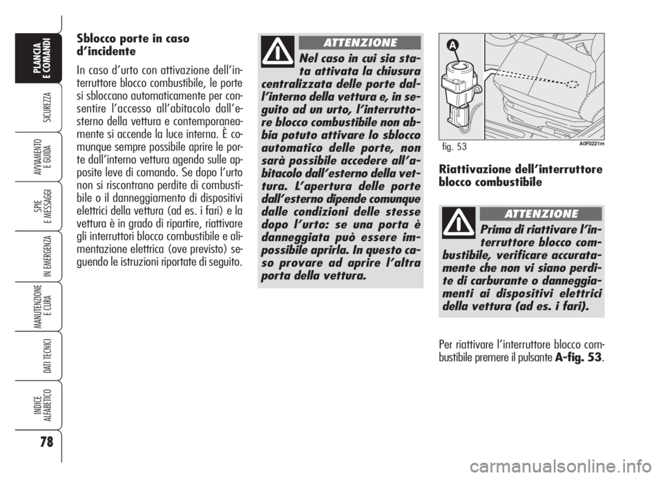 Alfa Romeo Brera/Spider 2008  Libretto Uso Manutenzione (in Italian) 78
SICUREZZA
SPIE
E MESSAGGI
IN EMERGENZA
MANUTENZIONE
E CURA 
DATI TECNICI
INDICE
ALFABETICO
PLANCIA
E COMANDI
AVVIAMENTO 
E GUIDA
Nel caso in cui sia sta-
ta attivata la chiusura
centralizzata delle
