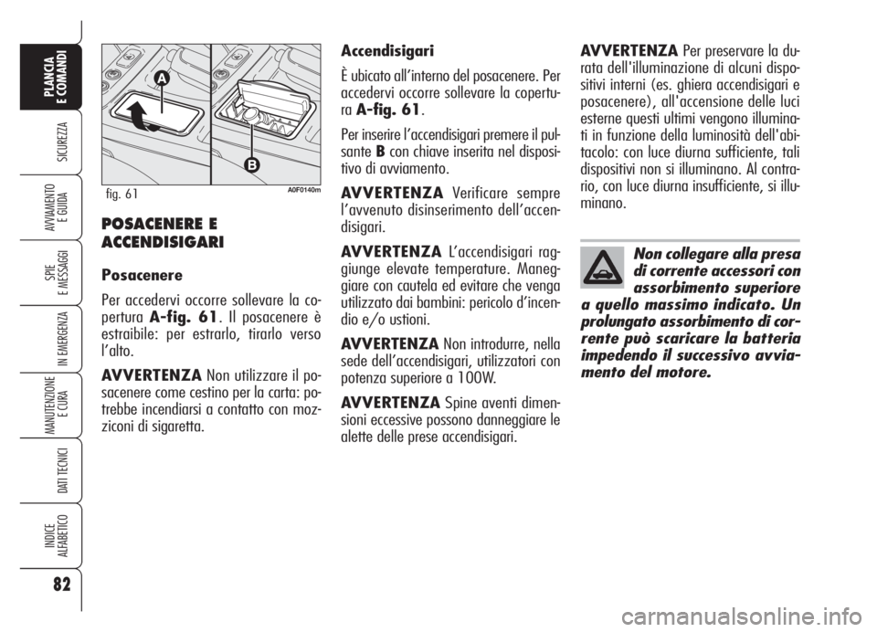 Alfa Romeo Brera/Spider 2008  Libretto Uso Manutenzione (in Italian) 82
SICUREZZA
SPIE
E MESSAGGI
IN EMERGENZA
MANUTENZIONE
E CURA 
DATI TECNICI
INDICE
ALFABETICO
PLANCIA
E COMANDI
AVVIAMENTO 
E GUIDAPOSACENERE E
ACCENDISIGARI
Posacenere
Per accedervi occorre sollevare
