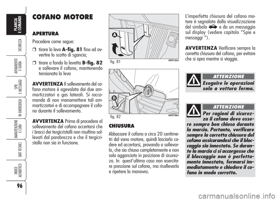 Alfa Romeo Brera/Spider 2008  Libretto Uso Manutenzione (in Italian) 96
SICUREZZA
SPIE
E MESSAGGI
IN EMERGENZA
MANUTENZIONE
E CURA 
DATI TECNICI
INDICE
ALFABETICO
PLANCIA
E COMANDI
AVVIAMENTO 
E GUIDA
COFANO MOTORE
APERTURA
Procedere come segue:
❒tirare la leva A-fig