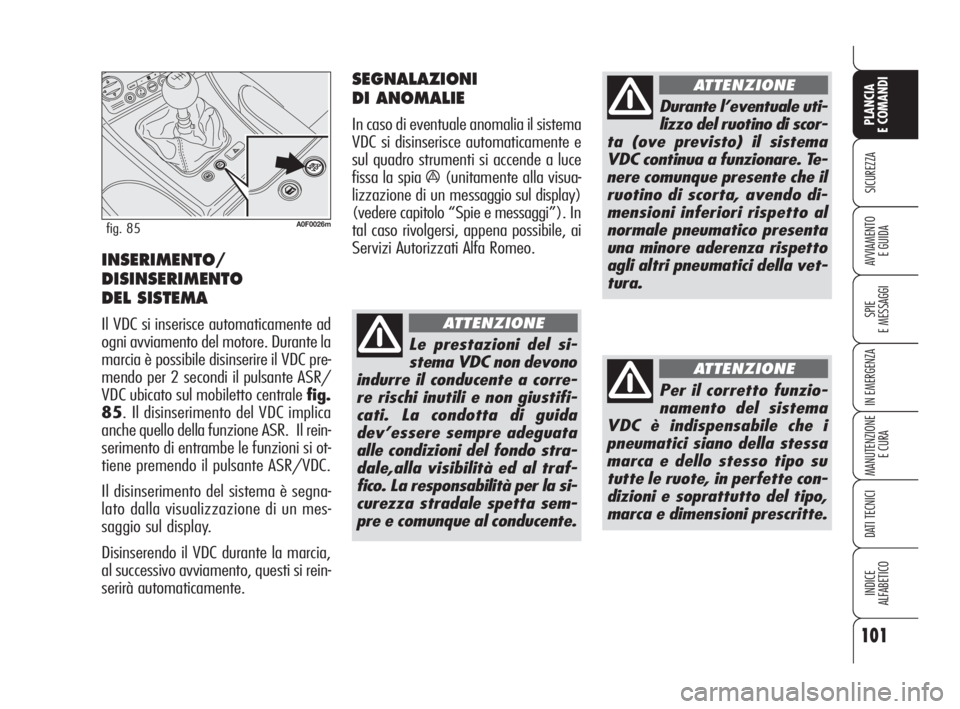 Alfa Romeo Brera/Spider 2009  Libretto Uso Manutenzione (in Italian) 101
SICUREZZA
SPIE
E MESSAGGI
IN EMERGENZA
MANUTENZIONE
E CURA
DATI TECNICI
INDICE
ALFABETICO
PLANCIA
E COMANDI
AVVIAMENTO 
E GUIDAINSERIMENTO/
DISINSERIMENTO
DEL SISTEMA 
Il VDC si inserisce automati