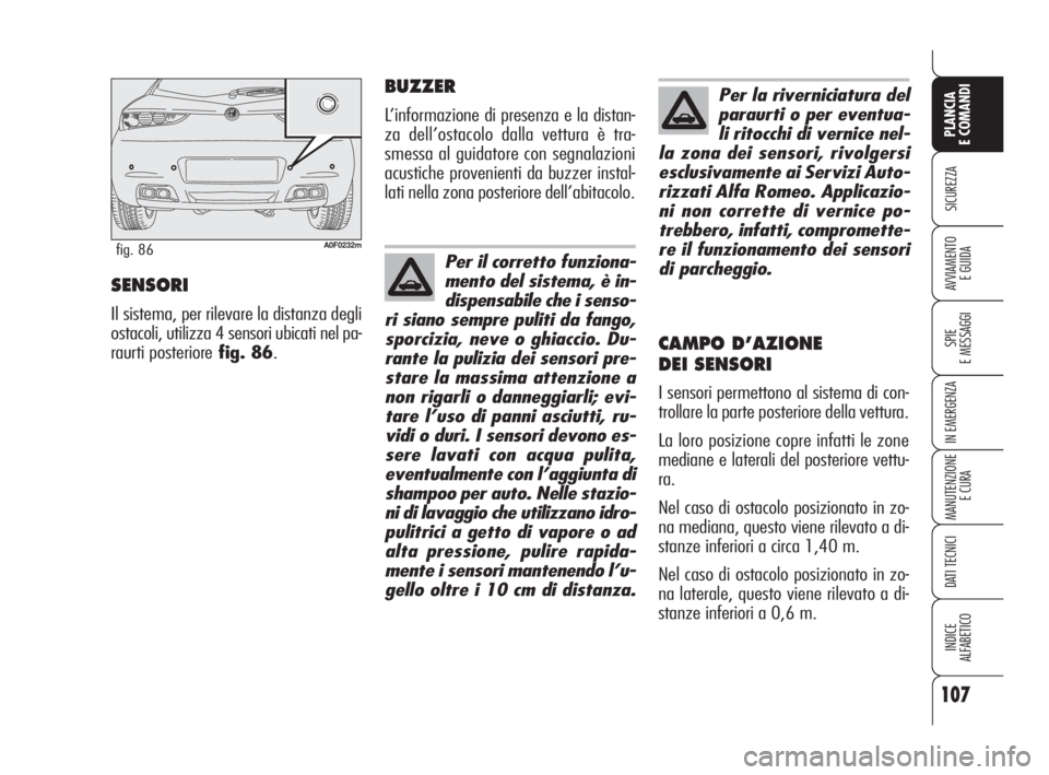 Alfa Romeo Brera/Spider 2009  Libretto Uso Manutenzione (in Italian) 107
SICUREZZA
SPIE
E MESSAGGI
IN EMERGENZA
MANUTENZIONE
E CURA
DATI TECNICI
INDICE
ALFABETICO
PLANCIA
E COMANDI
AVVIAMENTO 
E GUIDASENSORI
Il sistema, per rilevare la distanza degli
ostacoli, utilizza
