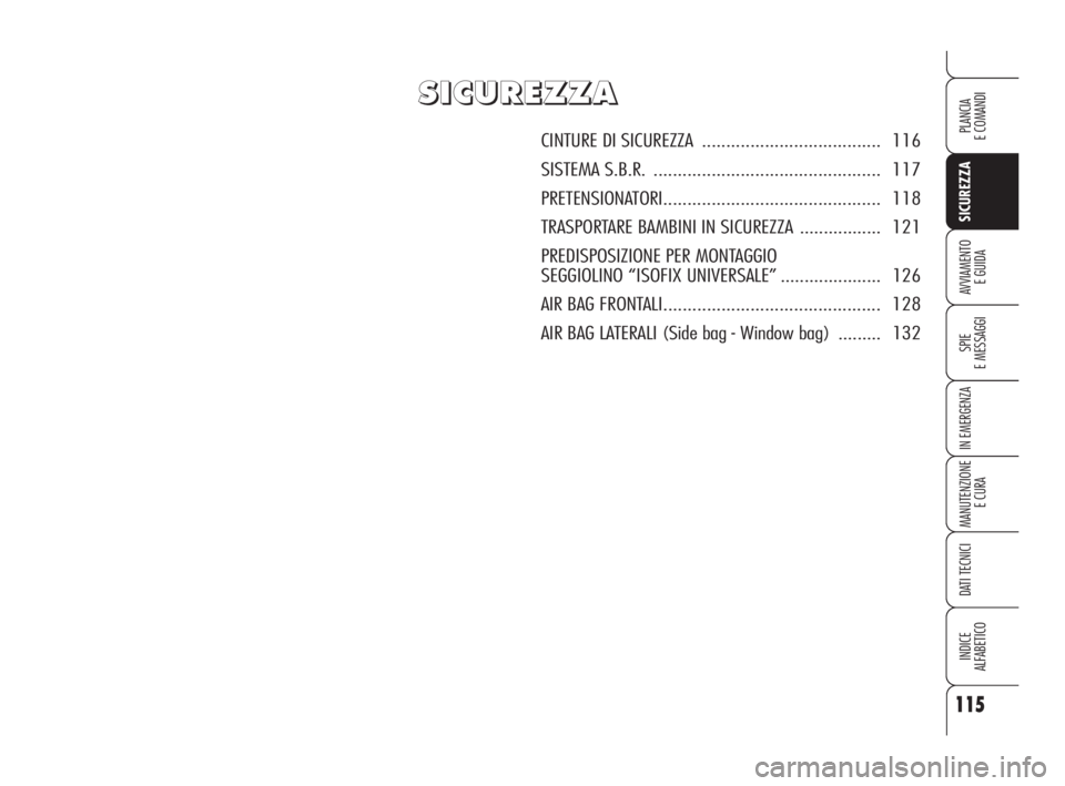 Alfa Romeo Brera/Spider 2009  Libretto Uso Manutenzione (in Italian) 115
SICUREZZA
SPIE
E MESSAGGI
IN EMERGENZA
MANUTENZIONE
E CURA
DATI TECNICI
INDICE
ALFABETICO
PLANCIA
E COMANDI
AVVIAMENTO 
E GUIDA
S S
I I
C C
U U
R R
E E
Z Z
Z Z
A A
CINTURE DI SICUREZZA ...........
