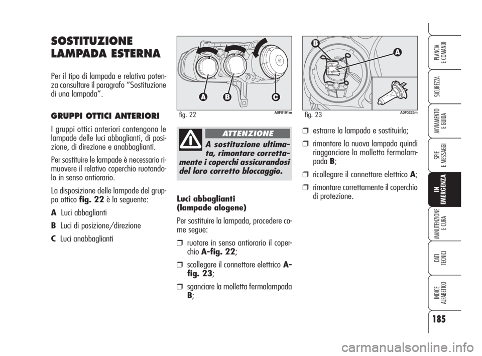 Alfa Romeo Brera/Spider 2009 Libretto Uso Manutenzione (in Italian) 185
SICUREZZA
SPIE
E MESSAGGI
IN
EMERGENZA
MANUTENZIONE
E CURA
DATI
TECNICI
INDICE
ALFABETICO
PLANCIA
E COMANDI
AVVIAMENTO
E GUIDA
Luci abbaglianti
(lampade alogene)
Per sostituire la lampada, proc Alfa Romeo Brera/Spider 2009 Libretto Uso Manutenzione (in Italian) 185
SICUREZZA
SPIE
E MESSAGGI
IN
EMERGENZA
MANUTENZIONE
E CURA
DATI
TECNICI
INDICE
ALFABETICO
PLANCIA
E COMANDI
AVVIAMENTO
E GUIDA
Luci abbaglianti
(lampade alogene)
Per sostituire la lampada, proc