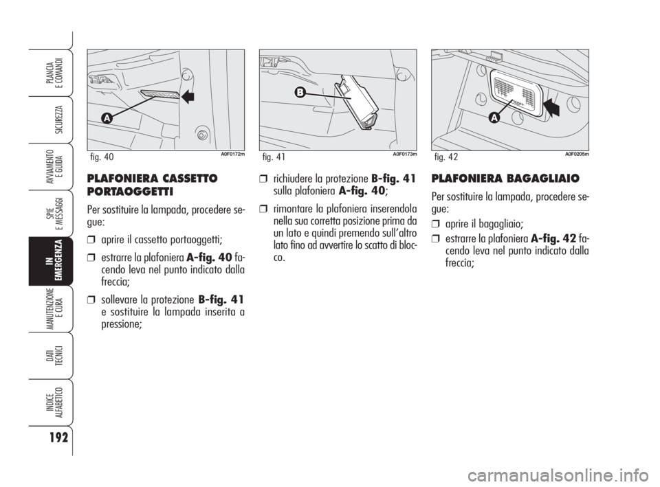 Alfa Romeo Brera/Spider 2009  Libretto Uso Manutenzione (in Italian) 192
SICUREZZA
SPIE
E MESSAGGI
IN
EMERGENZA
MANUTENZIONE
E CURA 
DATI
TECNICI
INDICE
ALFABETICO
PLANCIA
E COMANDI
AVVIAMENTO 
E GUIDA❒richiudere la protezione B-fig. 41
sulla plafonieraA-fig. 40;
❒