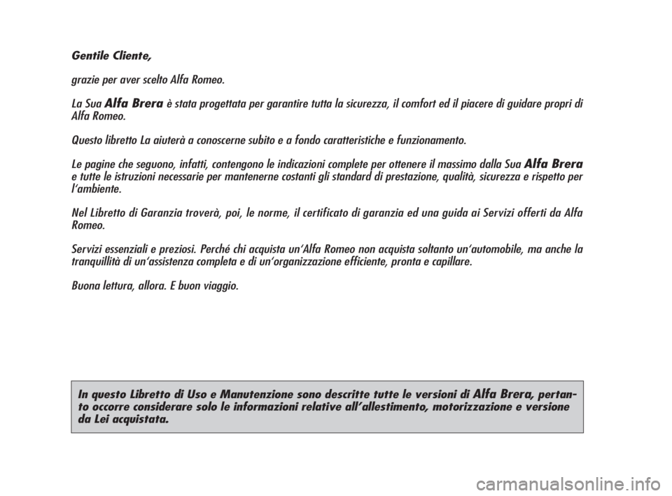 Alfa Romeo Brera/Spider 2009  Libretto Uso Manutenzione (in Italian) In questo Libretto di Uso e Manutenzione sono descritte tutte le versioni di Alfa Brera, pertan-
to occorre considerare solo le informazioni relative all’allestimento, motorizzazione e versione
da L
