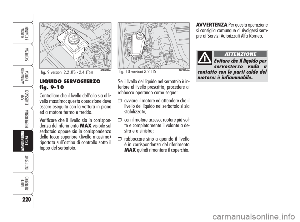 Alfa Romeo Brera/Spider 2009  Libretto Uso Manutenzione (in Italian) 220
SICUREZZA
SPIE
E MESSAGGI
IN EMERGENZA
MANUTENZIONE
E CURA 
DATI TECNICI
INDICE
ALFABETICO
PLANCIA
E COMANDI
AVVIAMENTO 
E GUIDALIQUIDO SERVOSTERZO 
fig. 9-10
Controllare che il livello dell’oli