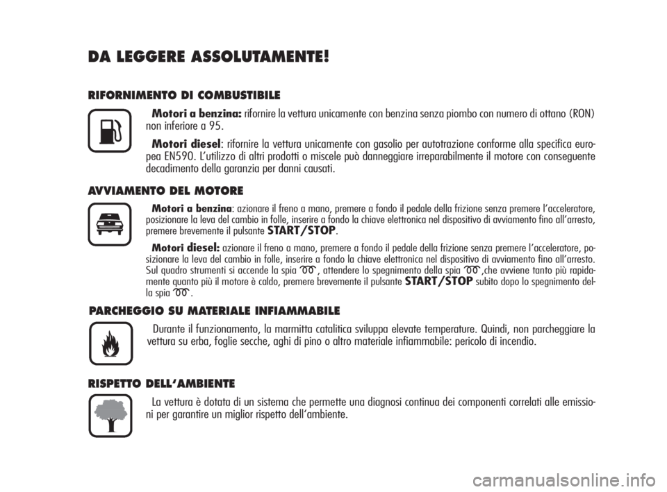 Alfa Romeo Brera/Spider 2009  Libretto Uso Manutenzione (in Italian) DA LEGGERE ASSOLUTAMENTE!
RIFORNIMENTO DI COMBUSTIBILE
Motori a benzina:rifornire la vettura unicamente con benzina senza piombo con numero di ottano (RON)
non inferiore a 95.
Motori diesel: rifornire
