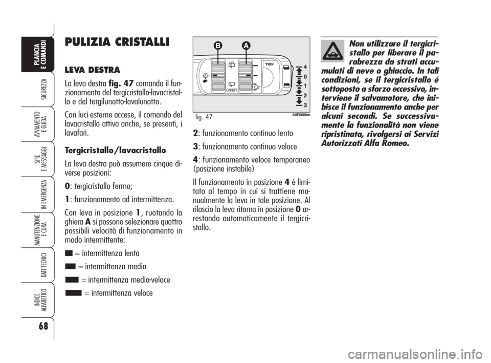 Alfa Romeo Brera/Spider 2009  Libretto Uso Manutenzione (in Italian) 68
SICUREZZA
SPIE
E MESSAGGI
IN EMERGENZA
MANUTENZIONE
E CURA 
DATI TECNICI
INDICE
ALFABETICO
PLANCIA
E COMANDI
AVVIAMENTO 
E GUIDA
PULIZIA CRISTALLI
LEVA DESTRA
La leva destra fig. 47comanda il fun-
