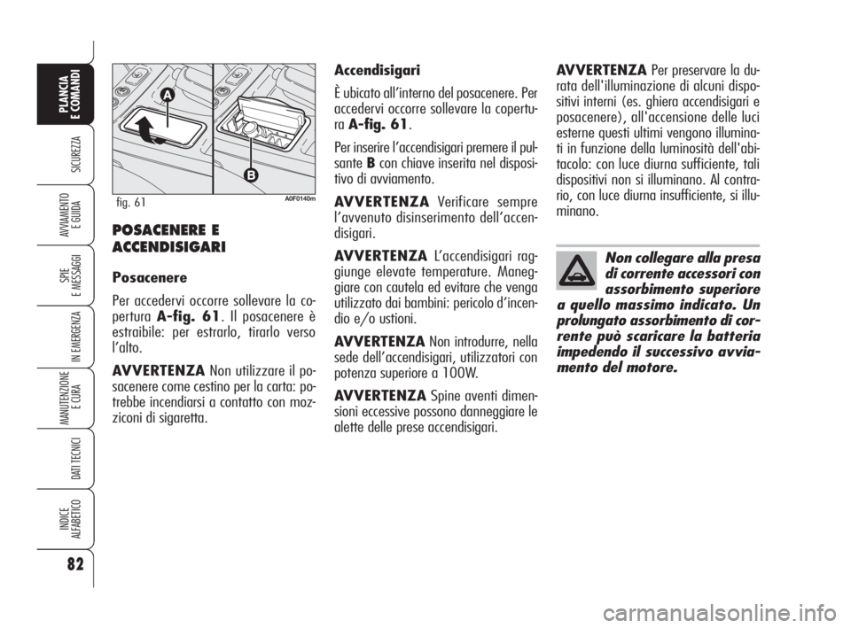 Alfa Romeo Brera/Spider 2009 Libretto Uso Manutenzione (in Italian) 82
SICUREZZA
SPIE
E MESSAGGI
IN EMERGENZA
MANUTENZIONE
E CURA
DATI TECNICI
INDICE
ALFABETICO
PLANCIA
E COMANDI
AVVIAMENTO
E GUIDAPOSACENERE E
ACCENDISIGARI
Posacenere
Per accedervi occorre sollevare Alfa Romeo Brera/Spider 2009 Libretto Uso Manutenzione (in Italian) 82
SICUREZZA
SPIE
E MESSAGGI
IN EMERGENZA
MANUTENZIONE
E CURA
DATI TECNICI
INDICE
ALFABETICO
PLANCIA
E COMANDI
AVVIAMENTO
E GUIDAPOSACENERE E
ACCENDISIGARI
Posacenere
Per accedervi occorre sollevare