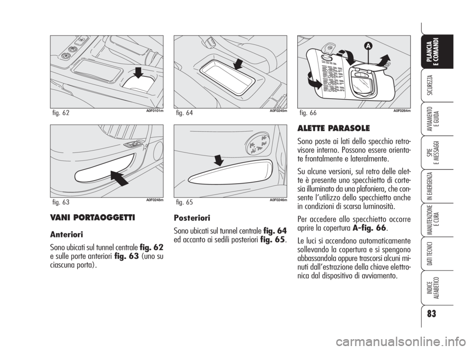 Alfa Romeo Brera/Spider 2009 Libretto Uso Manutenzione (in Italian) 83
SICUREZZA
SPIE
E MESSAGGI
IN EMERGENZA
MANUTENZIONE
E CURA
DATI TECNICI
INDICE
ALFABETICO
PLANCIA
E COMANDI
AVVIAMENTO
E GUIDA
VANI PORTAOGGETTI
Anteriori
Sono ubicati sul tunnel centrale fig. 62
Alfa Romeo Brera/Spider 2009 Libretto Uso Manutenzione (in Italian) 83
SICUREZZA
SPIE
E MESSAGGI
IN EMERGENZA
MANUTENZIONE
E CURA
DATI TECNICI
INDICE
ALFABETICO
PLANCIA
E COMANDI
AVVIAMENTO
E GUIDA
VANI PORTAOGGETTI
Anteriori
Sono ubicati sul tunnel centrale fig. 62