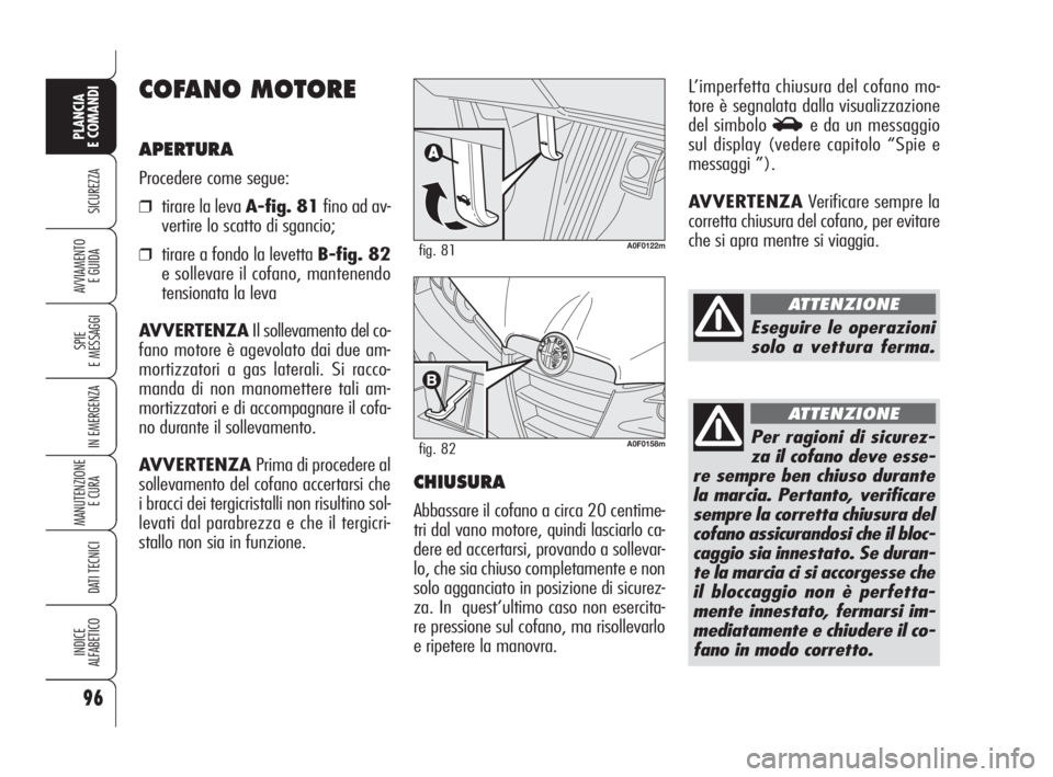 Alfa Romeo Brera/Spider 2009  Libretto Uso Manutenzione (in Italian) 96
SICUREZZA
SPIE
E MESSAGGI
IN EMERGENZA
MANUTENZIONE
E CURA 
DATI TECNICI
INDICE
ALFABETICO
PLANCIA
E COMANDI
AVVIAMENTO 
E GUIDA
COFANO MOTORE
APERTURA
Procedere come segue:
❒tirare la leva A-fig