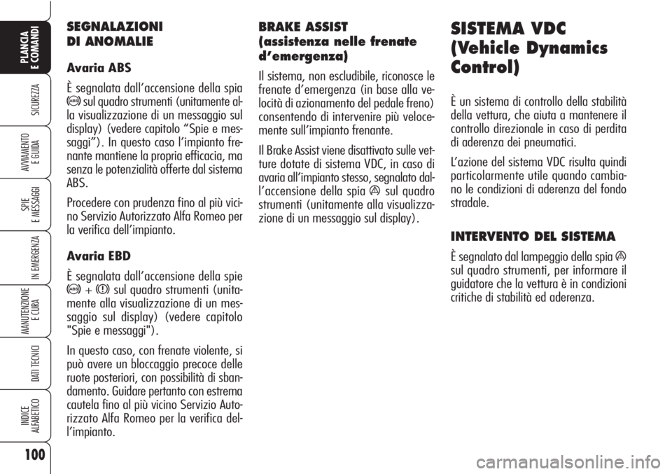 Alfa Romeo Brera/Spider 2010  Libretto Uso Manutenzione (in Italian) 100
SICUREZZA
SPIE
E MESSAGGI
IN EMERGENZA
MANUTENZIONE
E CURA 
DATI TECNICI
INDICE
ALFABETICO
PLANCIA
E COMANDI
AVVIAMENTO 
E GUIDA
BRAKE ASSIST 
(assistenza nelle frenate
d’emergenza)
Il sistema, 
