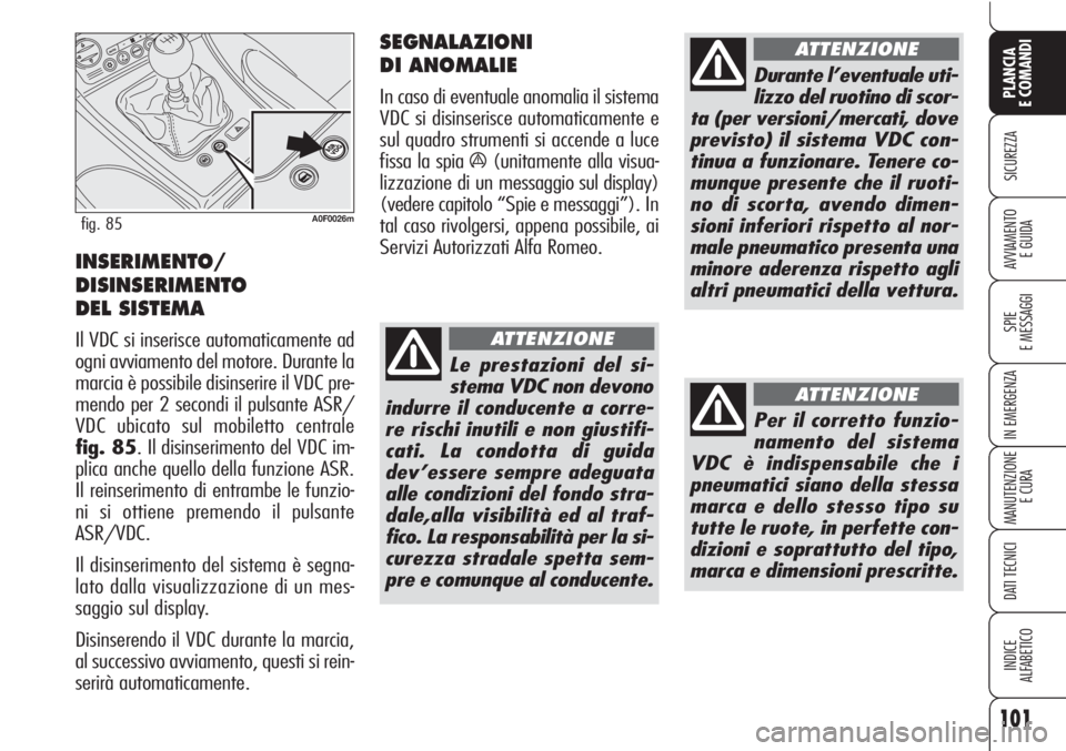 Alfa Romeo Brera/Spider 2010  Libretto Uso Manutenzione (in Italian) 101
SICUREZZA
SPIE
E MESSAGGI
IN EMERGENZA
MANUTENZIONE
E CURA
DATI TECNICI
INDICE
ALFABETICO
PLANCIA
E COMANDI
AVVIAMENTO 
E GUIDAINSERIMENTO/
DISINSERIMENTO
DEL SISTEMA 
Il VDC si inserisce automati