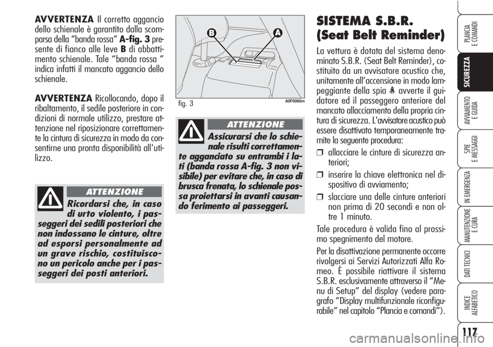 Alfa Romeo Brera/Spider 2010 Libretto Uso Manutenzione (in Italian) 117
SICUREZZA
SPIE
E MESSAGGI
IN EMERGENZA
MANUTENZIONE
E CURA
DATI TECNICI
INDICE
ALFABETICO
PLANCIA
E COMANDI
AVVIAMENTO
E GUIDA
SISTEMA S.B.R.
(Seat Belt Reminder)
La vettura è dotata del sistema Alfa Romeo Brera/Spider 2010 Libretto Uso Manutenzione (in Italian) 117
SICUREZZA
SPIE
E MESSAGGI
IN EMERGENZA
MANUTENZIONE
E CURA
DATI TECNICI
INDICE
ALFABETICO
PLANCIA
E COMANDI
AVVIAMENTO
E GUIDA
SISTEMA S.B.R.
(Seat Belt Reminder)
La vettura è dotata del sistema