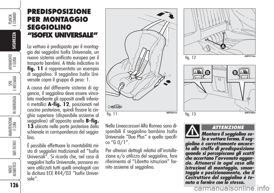 Alfa Romeo Brera/Spider 2010 Libretto Uso Manutenzione (in Italian) 126
SICUREZZA
SPIE
E MESSAGGI
IN EMERGENZA
MANUTENZIONE
E CURA
DATI TECNICI
INDICE
ALFABETICO
PLANCIA
E COMANDI
AVVIAMENTO
E GUIDA
Montare il seggiolino so-
lo a vettura ferma. Il seg-
giolino è co Alfa Romeo Brera/Spider 2010 Libretto Uso Manutenzione (in Italian) 126
SICUREZZA
SPIE
E MESSAGGI
IN EMERGENZA
MANUTENZIONE
E CURA
DATI TECNICI
INDICE
ALFABETICO
PLANCIA
E COMANDI
AVVIAMENTO
E GUIDA
Montare il seggiolino so-
lo a vettura ferma. Il seg-
giolino è co